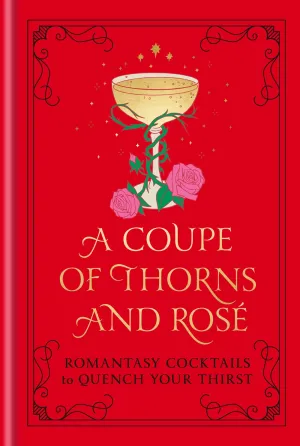 A Coupe of Thorns and Rosé : Romantasy Cocktails to Quench Your Thirst: A Cocktail Recipe Book Cleary's