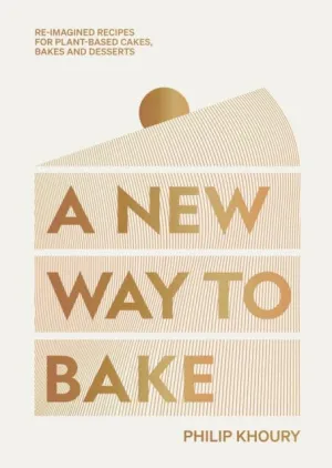 A New Way to Bake : Re-imagined Recipes for Plant-based Cakes, Bakes and Desserts by Philip Khoury