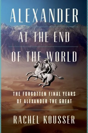 Alexander at the End of the World : The Forgotten Final Years of Alexander the Great Cleary's