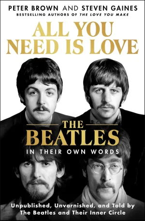 All You Need Is Love: The Beatles in Their Own Words : Unpublished, Unvarnished, and Told by The Beatles and Their Inner Circle Cleary's