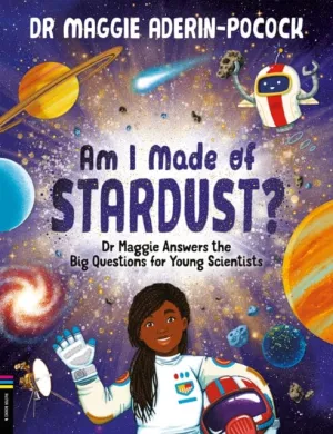 Am I Made of Stardust?: Dr Maggie Answers the Big Questions for Young Scientists by Dr Maggie Aderin-Pocock