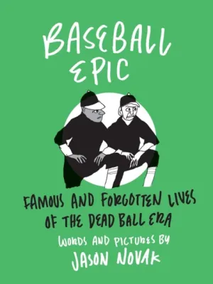 Baseball Epic : Famous and Forgotten Lives of the Dead Ball Era by Jason Novak