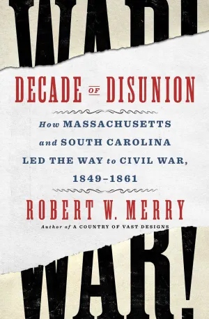 Decade of Disunion : How Massachusetts and South Carolina Led the Way to Civil War, 1849-1861 Cleary's