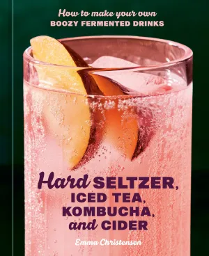 Hard Seltzer, Iced Tea, Kombucha, and Cider : How to Make Your Own Boozy Fermented Drinks Cleary's