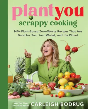 PlantYou: Scrappy Cooking : 140  Plant-Based Zero-Waste Recipes That Are Good for You, Your Wallet, and the Planet Cleary's