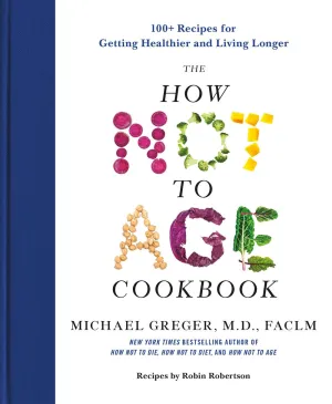 The How Not to Age Cookbook : 100  Recipes for Getting Healthier and Living Longer Cleary's