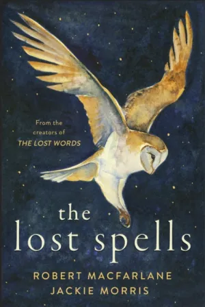 The Lost Spells: An enchanting, beautiful book for lovers of the natural world by Robert Macfarlane