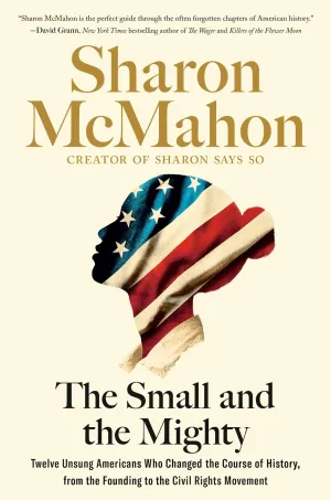 The Small and the Mighty : Twelve Unsung Americans Who Changed the Course of History, from the Founding to the Civil Rights Movement Cleary's