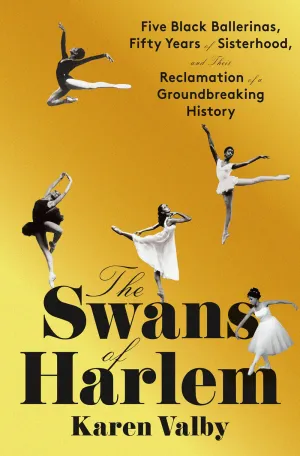 The Swans of Harlem : Five Black Ballerinas, Fifty Years of Sisterhood, and Their Reclamation of a Groundbreaking History Cleary's