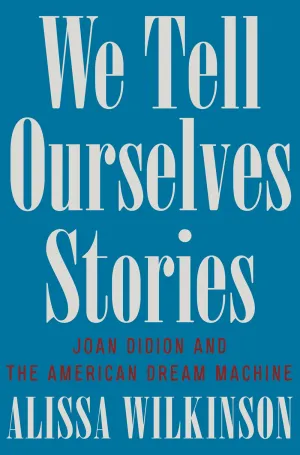 We Tell Ourselves Stories : Joan Didion and the American Dream Machine Cleary's